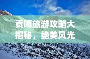 贡嘎旅游攻略大揭秘,绝美风光等你来探索!