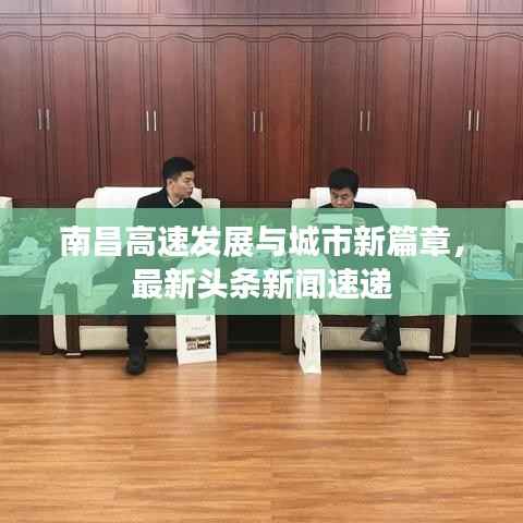 南昌高速发展与城市新篇章，最新头条新闻速递
