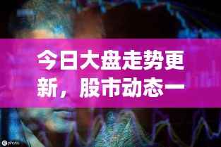 今日大盘走势更新，股市动态一览，股民必备参考资讯