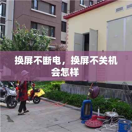 换屏不断电，换屏不关机会怎样 