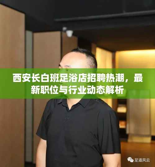 西安长白班足浴店招聘热潮，最新职位与行业动态解析